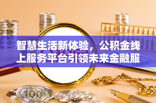 洪洞智慧生活新体验，公积金线上服务平台引领未来金融服务