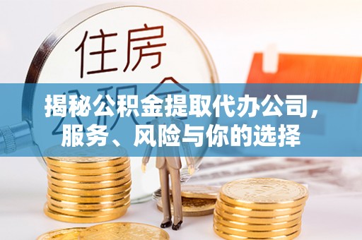洪洞揭秘公积金提取代办公司，服务、风险与你的选择