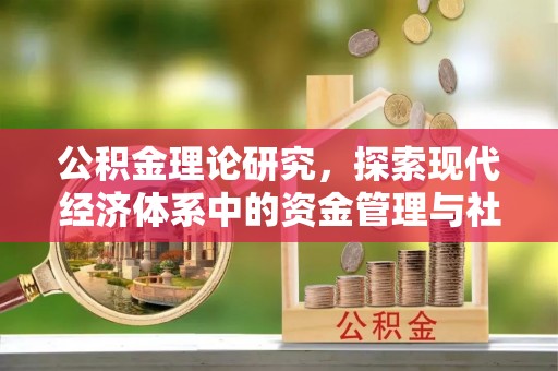 洪洞公积金理论研究，探索现代经济体系中的资金管理与社会福利
