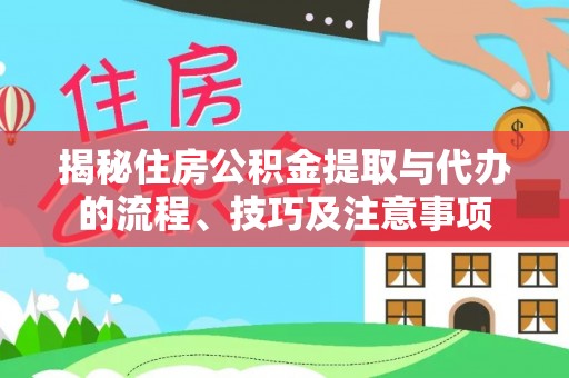 洪洞揭秘住房公积金提取与代办的流程、技巧及注意事项