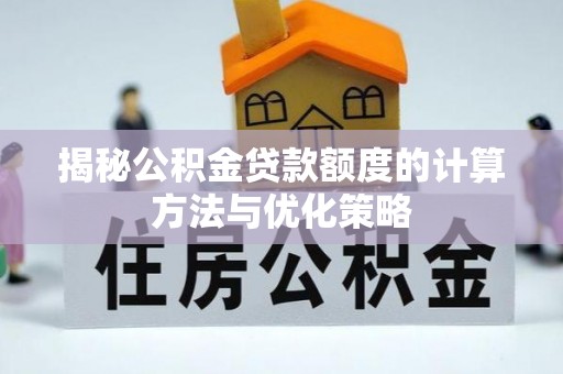 洪洞揭秘公积金贷款额度的计算方法与优化策略