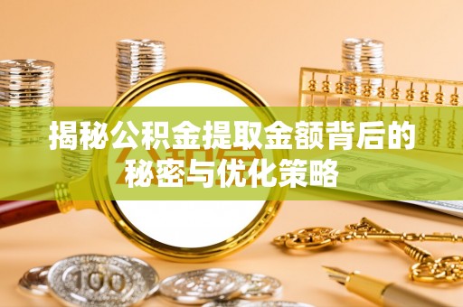 洪洞揭秘公积金提取金额背后的秘密与优化策略
