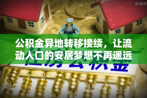 洪洞公积金异地转移接续，让流动人口的安居梦想不再遥远