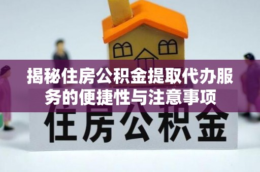 洪洞揭秘住房公积金提取代办服务的便捷性与注意事项