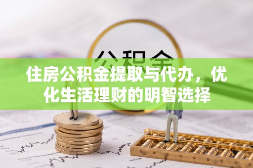 洪洞住房公积金提取与代办，优化生活理财的明智选择