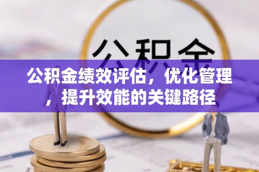 洪洞公积金绩效评估，优化管理，提升效能的关键路径