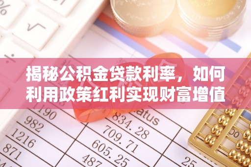 洪洞揭秘公积金贷款利率，如何利用政策红利实现财富增值
