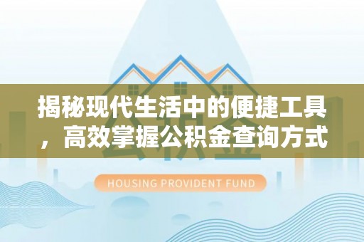 洪洞揭秘现代生活中的便捷工具，高效掌握公积金查询方式