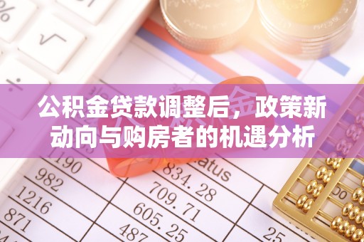 洪洞公积金贷款调整后，政策新动向与购房者的机遇分析