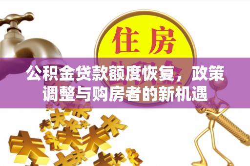 洪洞公积金贷款额度恢复，政策调整与购房者的新机遇