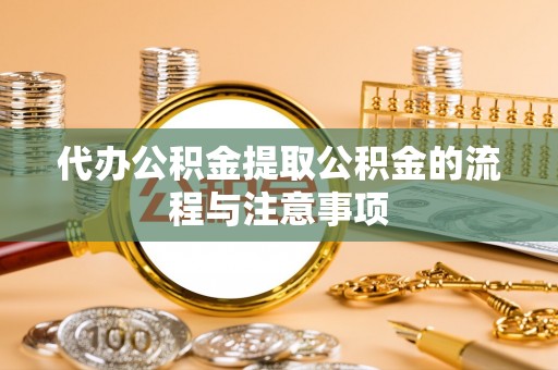 洪洞代办公积金提取公积金的流程与注意事项