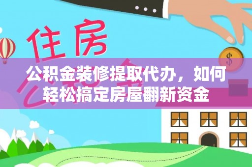 洪洞公积金装修提取代办，如何轻松搞定房屋翻新资金