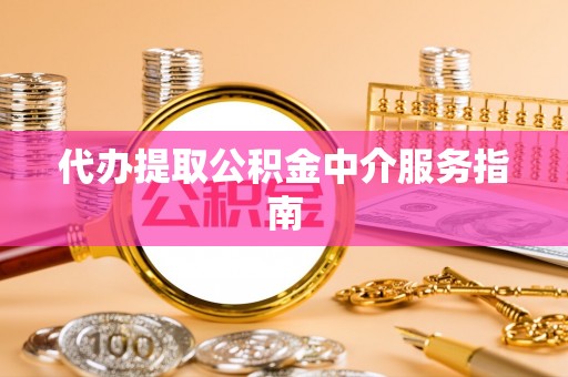 洪洞代办提取公积金中介服务指南