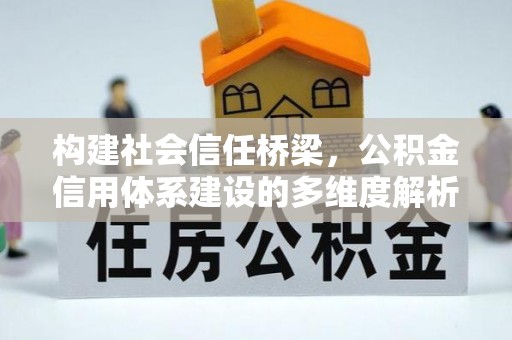 洪洞构建社会信任桥梁，公积金信用体系建设的多维度解析