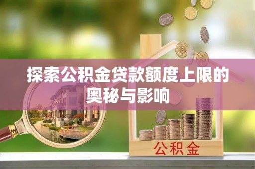 洪洞探索公积金贷款额度上限的奥秘与影响