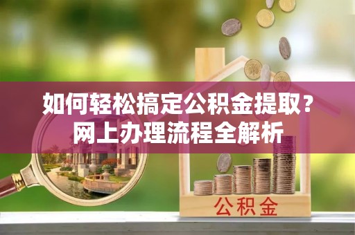 洪洞如何轻松搞定公积金提取？网上办理流程全解析