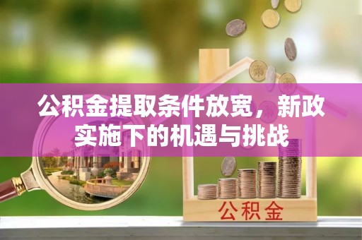 洪洞公积金提取条件放宽，新政实施下的机遇与挑战