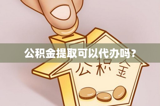 洪洞公积金提取可以代办吗？
