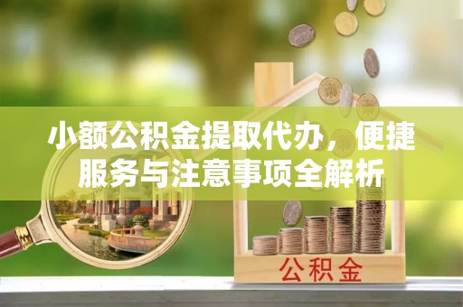 洪洞小额公积金提取代办，便捷服务与注意事项全解析