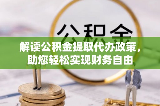 洪洞解读公积金提取代办政策，助您轻松实现财务自由