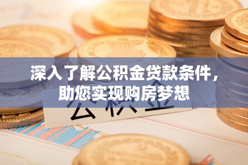 洪洞深入了解公积金贷款条件，助您实现购房梦想