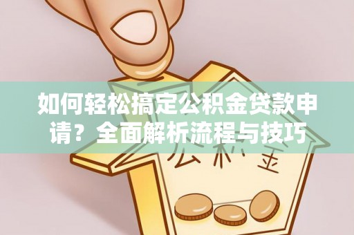 洪洞如何轻松搞定公积金贷款申请？全面解析流程与技巧