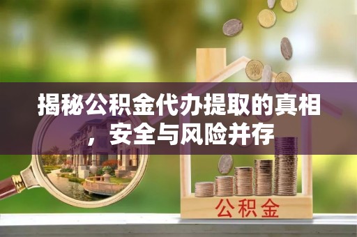 洪洞揭秘公积金代办提取的真相，安全与风险并存