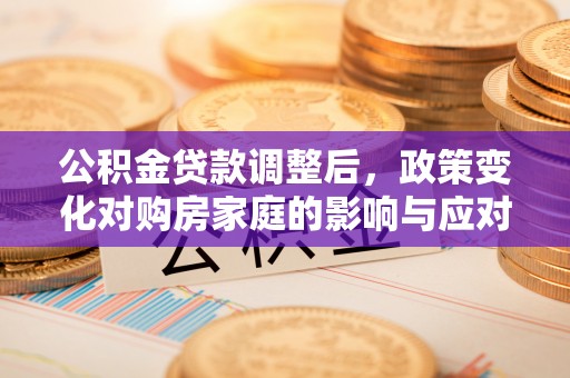 洪洞公积金贷款调整后，政策变化对购房家庭的影响与应对策略