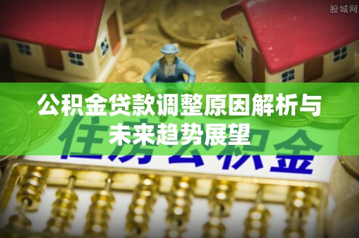 洪洞公积金贷款调整原因解析与未来趋势展望