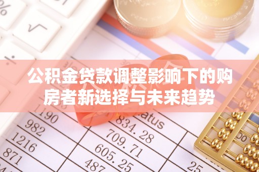 洪洞公积金贷款调整影响下的购房者新选择与未来趋势