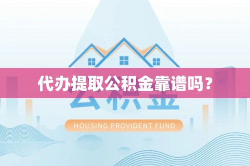 洪洞代办提取公积金靠谱吗？