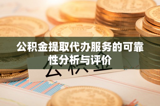 洪洞公积金提取代办服务的可靠性分析与评价