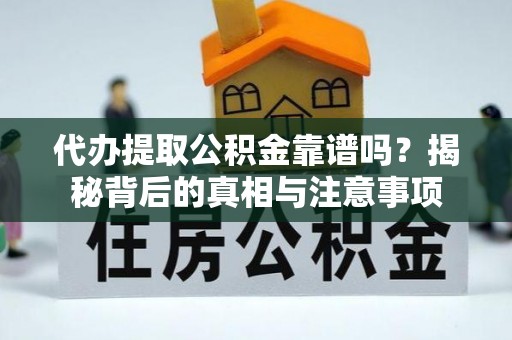 洪洞代办提取公积金靠谱吗？揭秘背后的真相与注意事项