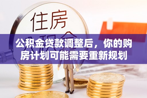 洪洞公积金贷款调整后，你的购房计划可能需要重新规划