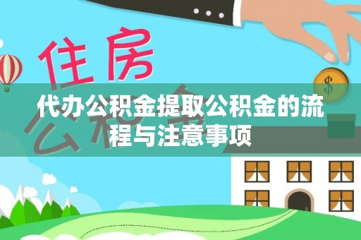洪洞代办公积金提取公积金的流程与注意事项