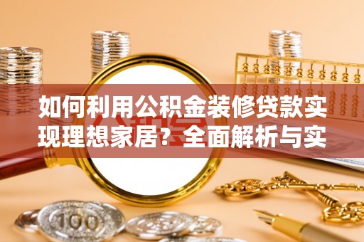 洪洞如何利用公积金装修贷款实现理想家居？全面解析与实用建议