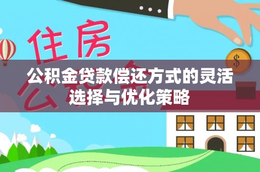 洪洞公积金贷款偿还方式的灵活选择与优化策略