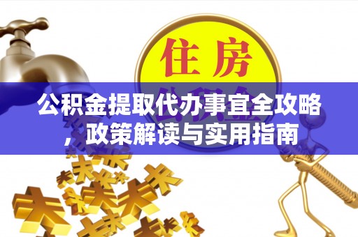 洪洞公积金提取代办事宜全攻略，政策解读与实用指南