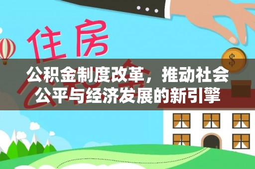 洪洞公积金制度改革，推动社会公平与经济发展的新引擎