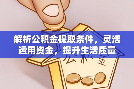 洪洞解析公积金提取条件，灵活运用资金，提升生活质量