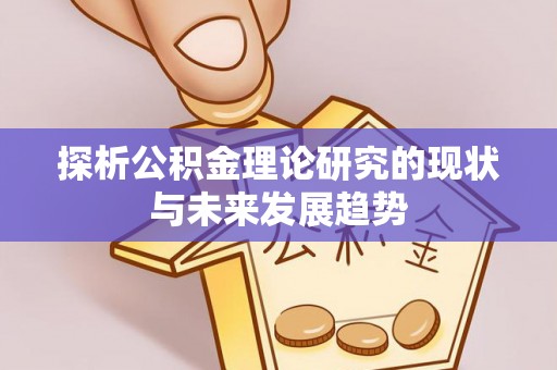 洪洞探析公积金理论研究的现状与未来发展趋势