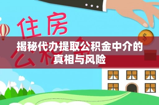 洪洞揭秘代办提取公积金中介的真相与风险
