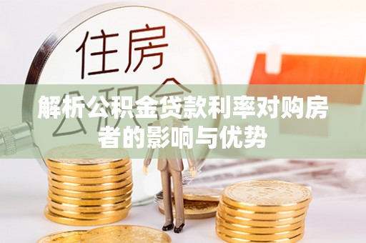 洪洞解析公积金贷款利率对购房者的影响与优势