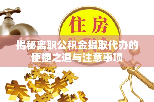 洪洞揭秘离职公积金提取代办的便捷之道与注意事项