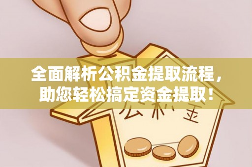 洪洞全面解析公积金提取流程，助您轻松搞定资金提取！