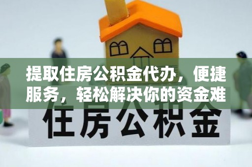 洪洞提取住房公积金代办，便捷服务，轻松解决你的资金难题