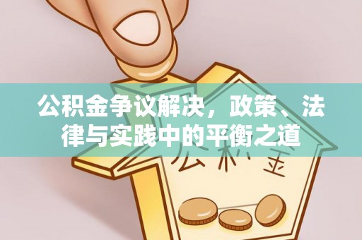 洪洞公积金争议解决，政策、法律与实践中的平衡之道