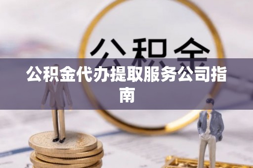 洪洞公积金代办提取服务公司指南