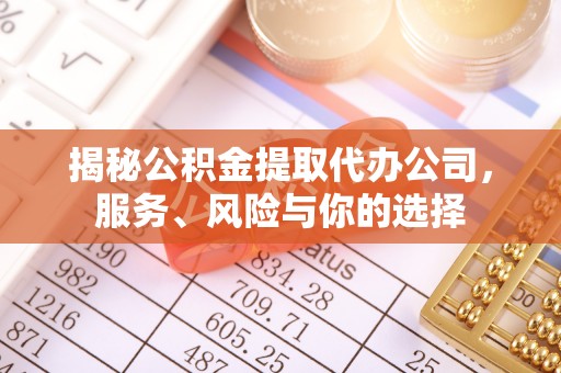 洪洞揭秘公积金提取代办公司，服务、风险与你的选择