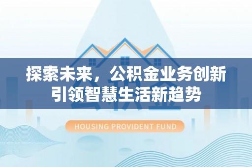 洪洞探索未来，公积金业务创新引领智慧生活新趋势
